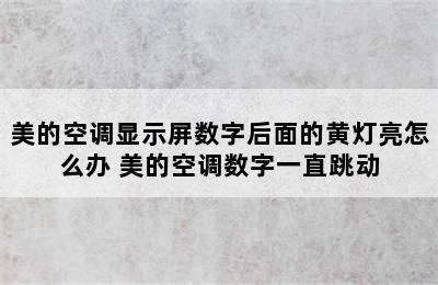 美的空调显示屏数字后面的黄灯亮怎么办 美的空调数字一直跳动